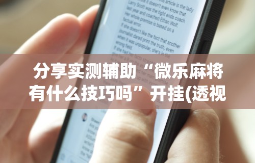 分享实测辅助“微乐麻将有什么技巧吗	”开挂(透视)辅助教程