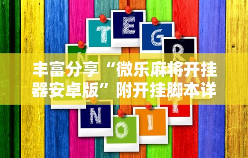 丰富分享“微乐麻将开挂器安卓版	”附开挂脚本详细步骤