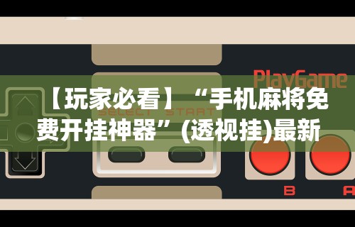 最新一款“川麻四川麻将有挂吗”(透视)开挂辅助脚本+详细开挂安装教程