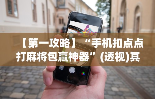 【第一攻略】“手机扣点点打麻将包赢神器	”(透视)其实确实有挂