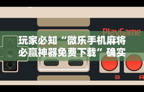 玩家必知“微乐手机麻将必赢神器免费下载”确实果然有挂 