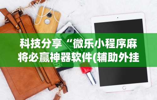 必胜技巧全攻略“微信小程序微乐麻将外卦”(透视)开挂详细教程