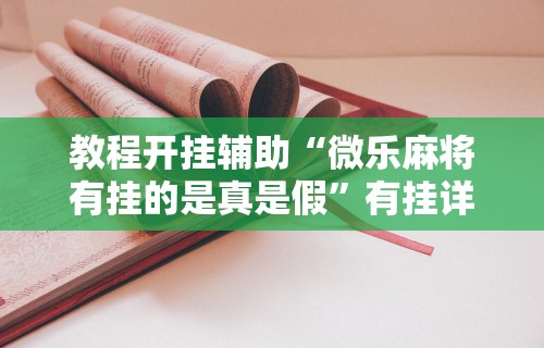 教程开挂辅助“微乐麻将有挂的是真是假”有挂详细开挂教程