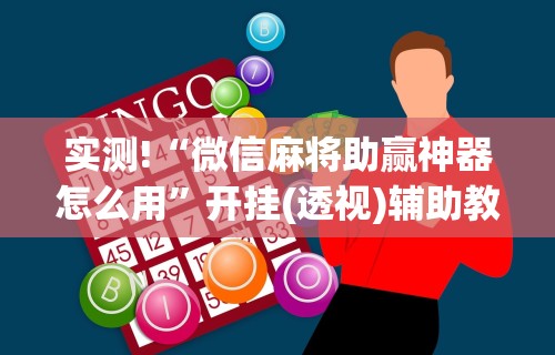 实测!“微信麻将助赢神器怎么用	”开挂(透视)辅助教程