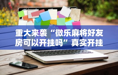 【终于出现】“微乐麻将外卦神器下载”事实上确实有挂