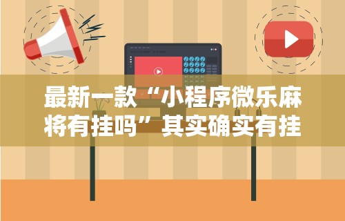 最新一款“小程序微乐麻将有挂吗”其实确实有挂