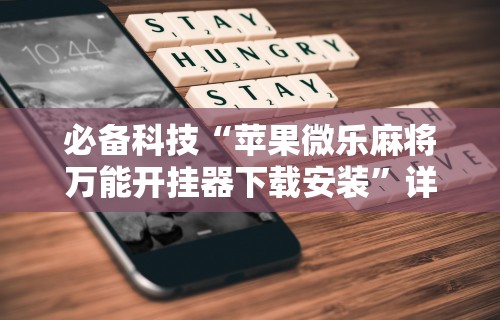 必备科技“苹果微乐麻将万能开挂器下载安装”详细透视辅助教程官方正版下载