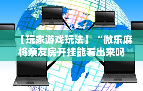 【玩家游戏玩法】“微乐麻将亲友房开挂能看出来吗	”开挂(透视)辅助教程