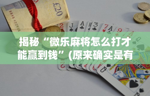 揭秘“微乐麻将怎么打才能赢到钱	”(原来确实是有挂)
