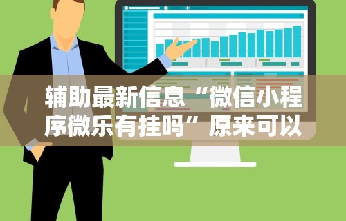 辅助最新信息“微信小程序微乐有挂吗”原来可以开挂