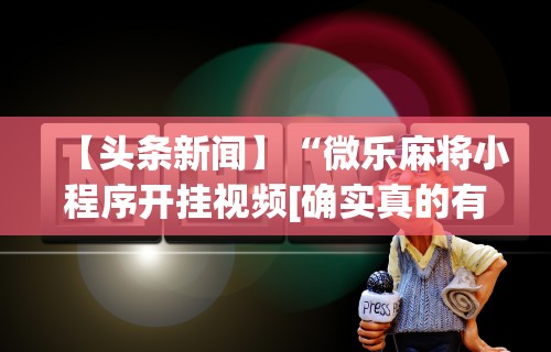 玩家辅助神器“微信微乐麻将怎么提高胜率	”有挂详细开挂教程