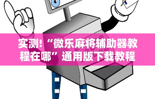 实测!“微乐麻将辅助器教程在哪	”通用版下载教程