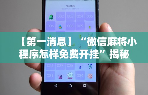 【第一消息】“微信麻将小程序怎样免费开挂”揭秘透视辅助万能挂用法