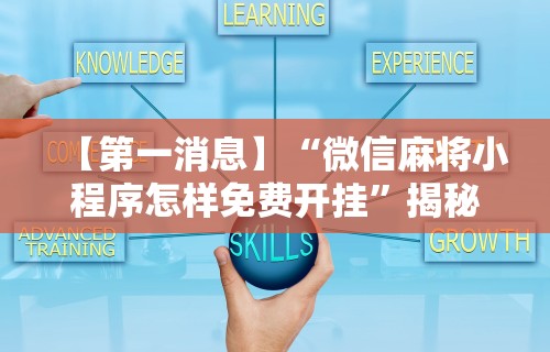 【第一消息】“微信麻将小程序怎样免费开挂”揭秘透视辅助万能挂用法
