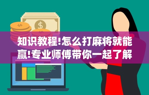 知识教程!怎么打麻将就能赢!专业师傅带你一起了解(确实有挂) 知识教程!怎么打麻将就能赢!专业师傅带你一起了解(确实有挂)
