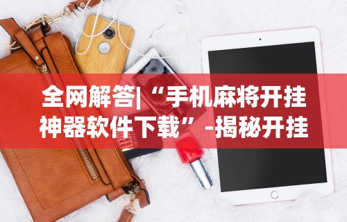 全网解答|“手机麻将开挂神器软件下载”-揭秘开挂教程分享