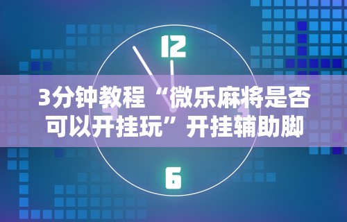 3分钟教程“小南四川长牌有挂吗(透视挂真的假的)