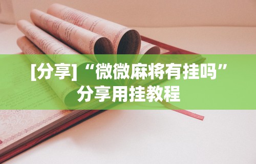 【重磅来袭】“微乐麻将能不能开挂?”详细分享装挂步骤