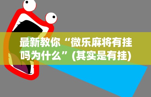 玩家攻略科普“终于找到微乐麻将有没有挂”详细开挂安装教程