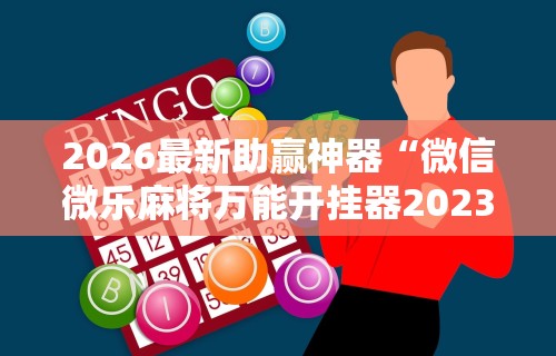 2026最新助赢神器“微信微乐麻将万能开挂器2023”揭秘透视辅助万能挂用法
