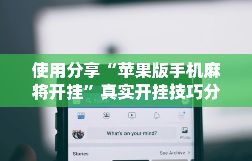 使用分享“苹果版手机麻将开挂	”真实开挂技巧分享