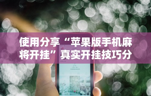 辅助开挂教程“微乐长沙麻将开挂神器下载软件	”开挂辅助详细步骤