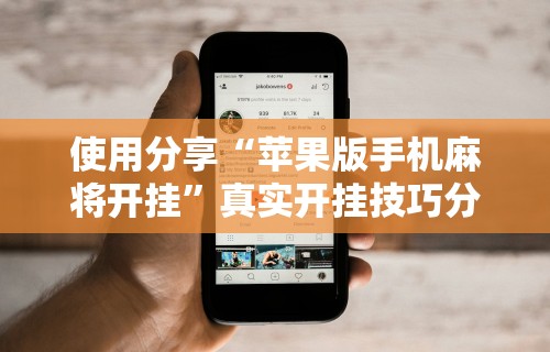 使用分享“苹果版手机麻将开挂”真实开挂技巧分享