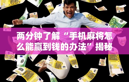 两分钟了解“手机麻将怎么能赢到钱的办法	”揭秘透视辅助万能挂用法