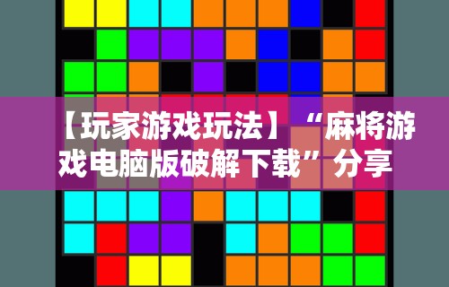 【玩家游戏玩法】“麻将游戏电脑版破解下载”分享用挂教程