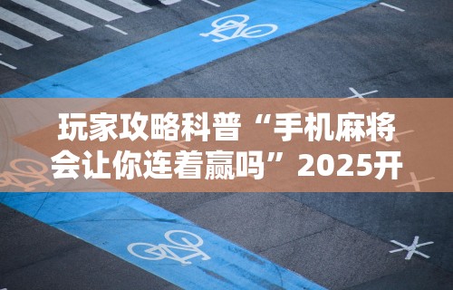 【盘点十款】“微乐麻将系统老让你输	”事实上真的有挂