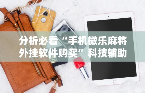 分析必看“手机微乐麻将外挂软件购买”科技辅助神器手机版