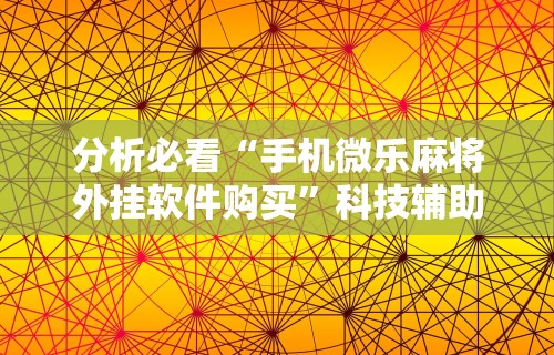 分析必看“手机微乐麻将外挂软件购买”科技辅助神器手机版
