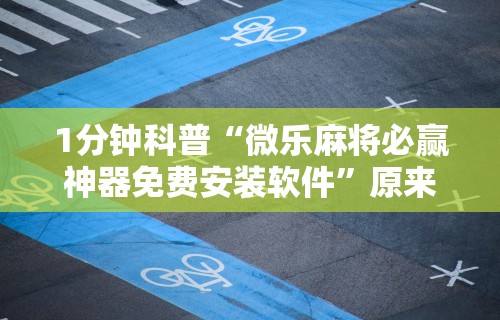 1分钟科普“微乐麻将必赢神器免费安装软件”原来有神器下载