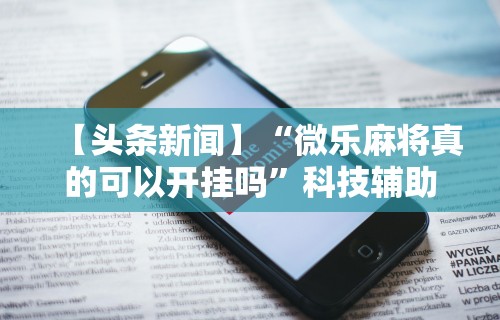 热点推荐“微信小程序蜀山四川麻将挂	”开挂(透视)辅助教程