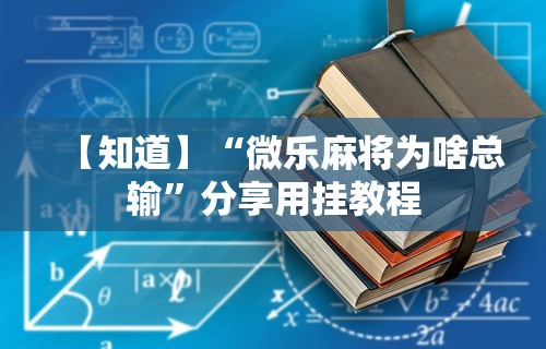 【知道】“微乐麻将为啥总输”分享用挂教程