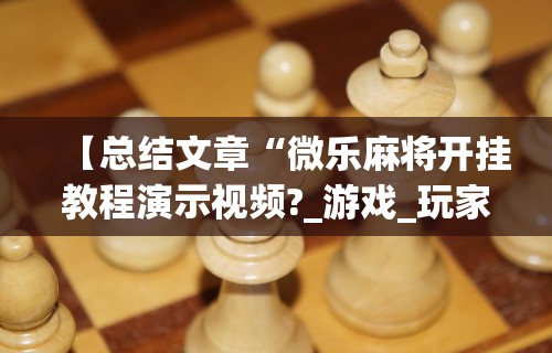 辅助最新信息“楚天优游卡五星麻将系统放水规律	”详细分享装挂步骤