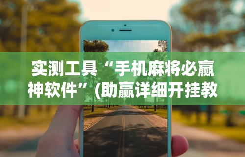 辅助最新信息“楚天优游卡五星麻将系统放水规律”详细分享装挂步骤