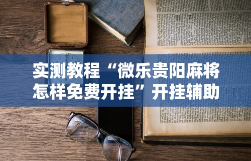 辅助盘点“贵州捉鸡麻将真的可以开挂吗”(太坑了果然有挂)