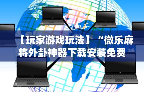 【玩家游戏玩法】“微乐麻将外卦神器下载安装免费”(曝光透视必备猫腻)