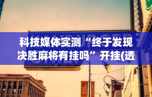 科技媒体实测“终于发现决胜麻将有挂吗	”开挂(透视)辅助教程