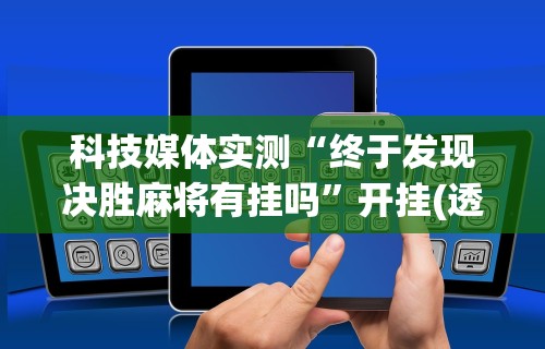 科技媒体实测“终于发现决胜麻将有挂吗”开挂(透视)辅助教程