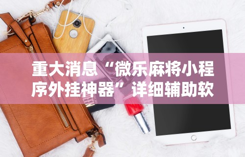 重大消息“微乐麻将小程序外挂神器	”详细辅助软件教程