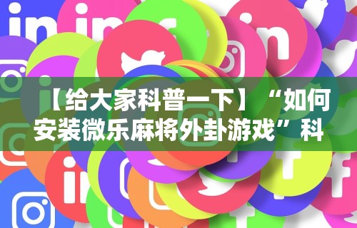 【给大家科普一下】“如何安装微乐麻将外卦游戏”科技辅助神器手机版