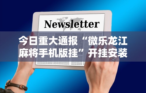 科普常识!终于知道打微乐麻将怎么才能赢”开挂(透视)辅助