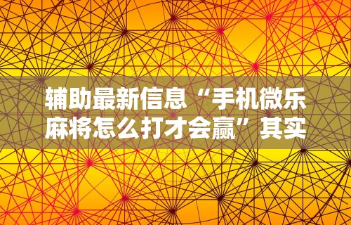 今日必看教程“微乐麻将怎么开挂方法视频	”开挂辅助软件教程