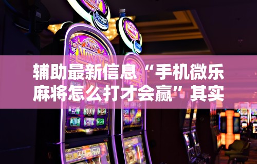 分析必看“微乐亲友房开挂神器怎么用”真实开挂技巧分享