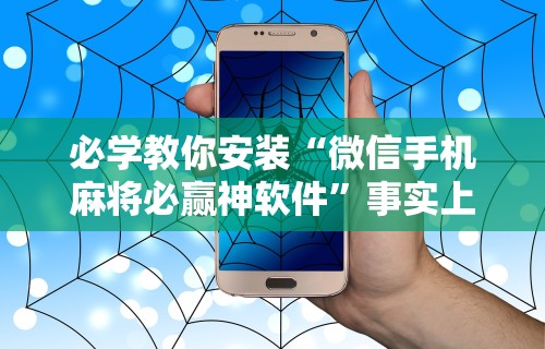 必学教你安装“微信手机麻将必赢神软件”事实上真的有挂