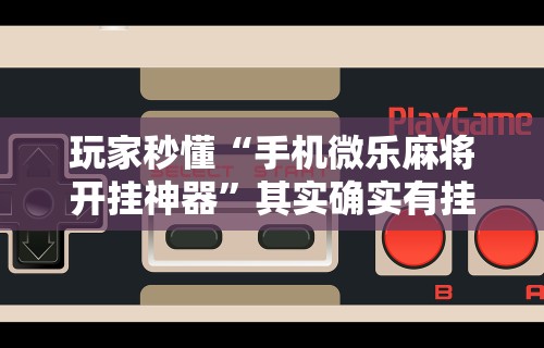 玩家秒懂“手机微乐麻将开挂神器”其实确实有挂