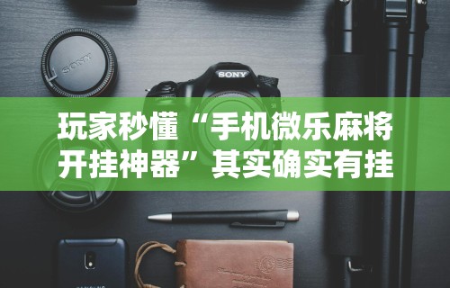 今日重磅消息“微信小程序微乐贵阳麻将有挂吗”揭秘透视辅助万能挂