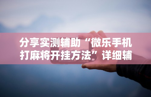 今日分享“新迅奇麻将牛牛挂	”开挂(透视)辅助神器
